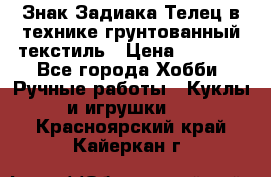 Знак Задиака-Телец в технике грунтованный текстиль › Цена ­ 1 500 - Все города Хобби. Ручные работы » Куклы и игрушки   . Красноярский край,Кайеркан г.